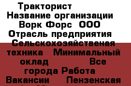 Тракторист JohnDeer › Название организации ­ Ворк Форс, ООО › Отрасль предприятия ­ Сельскохозяйственая техника › Минимальный оклад ­ 55 000 - Все города Работа » Вакансии   . Пензенская обл.,Мокшанский р-н